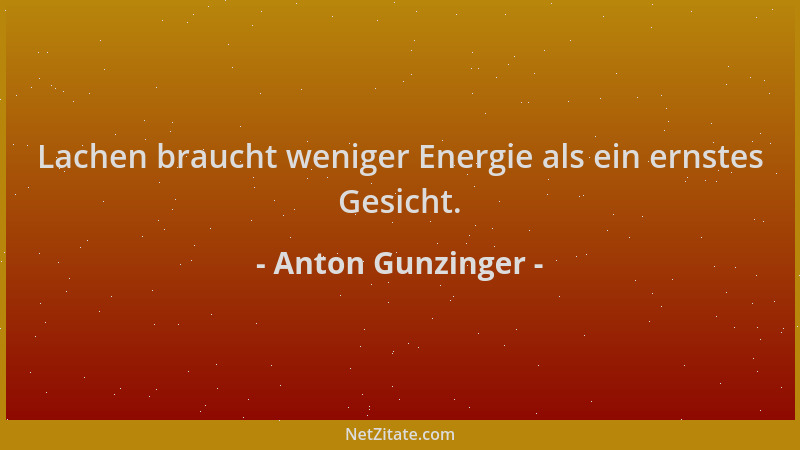Anton Gunzinger - Lachen braucht weniger Energie als ein ernstes Gesicht....