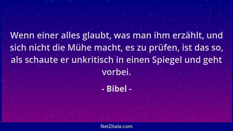 Bibel - Wenn einer alles glaubt, was man ihm erzählt, und sich nicht die Mühe macht, es zu prüfen, ist das so, als schaute...