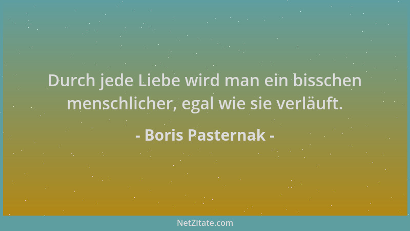 Boris Pasternak - Durch jede Liebe wird man ein bisschen menschlicher, egal wie sie verläuft....