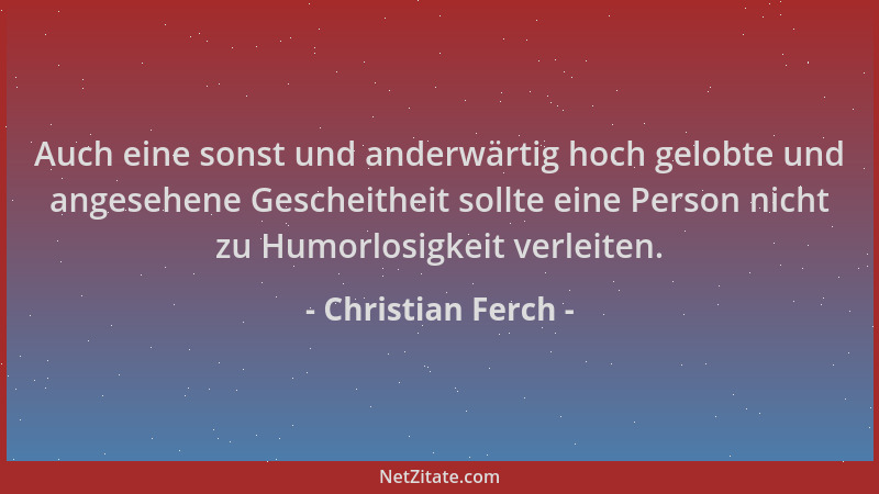 Christian Ferch - Auch eine sonst und anderwärtig hoch gelobte und angesehene Gescheitheit sollte eine Person nicht zu Humo...