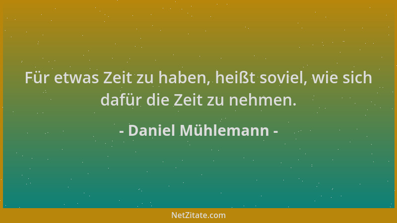 Daniel Mühlemann - Für etwas Zeit zu haben, heißt soviel, wie sich dafür die Zeit zu nehmen....