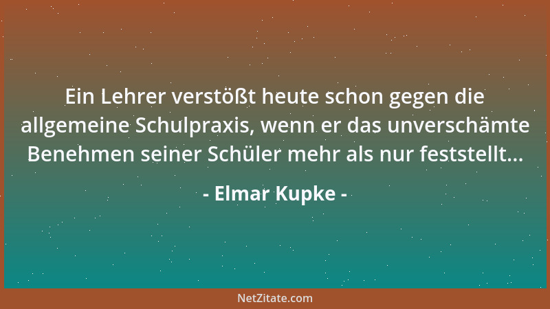 Elmar Kupke - Ein Lehrer verstößt heute schon gegen die allgemeine Schulpraxis, wenn er das unverschämte Benehmen seiner Sc...