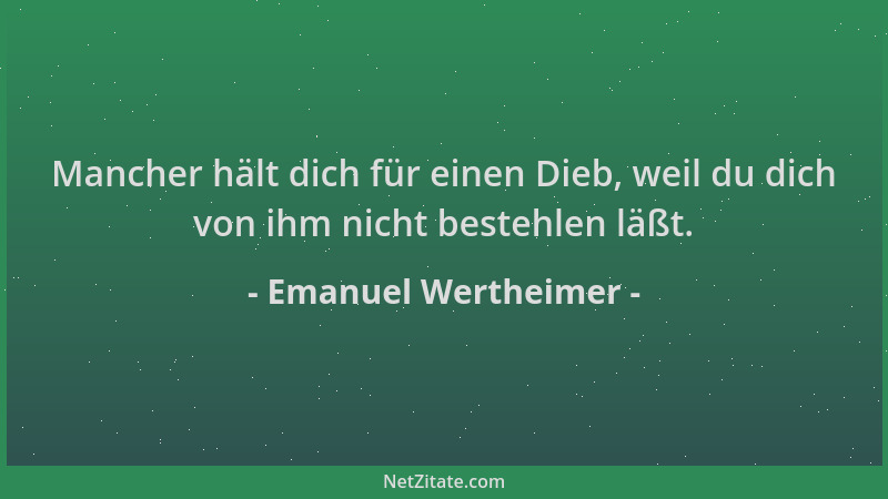 Emanuel Wertheimer - Mancher hält dich für einen Dieb, weil du dich von ihm nicht bestehlen läßt....