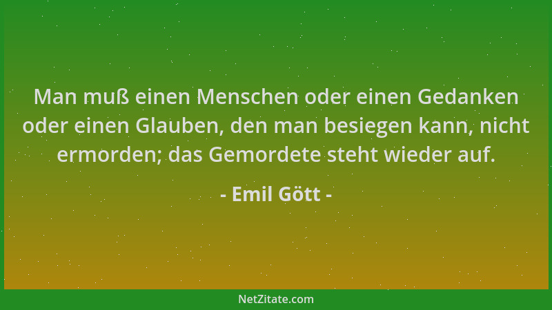 Emil Gött - Man muß einen Menschen oder einen Gedanken oder einen Glauben, den man besiegen kann, nicht ermorden; das Gemor...