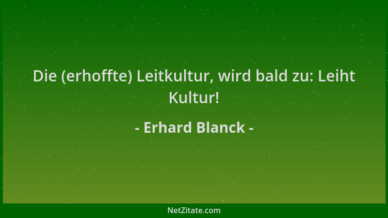 Erhard Blanck - Die (erhoffte) Leitkultur, wird bald zu: Leiht Kultur!...