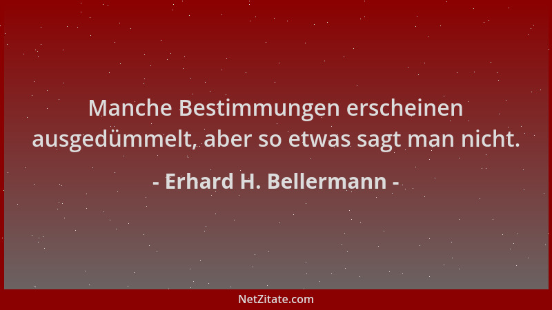 Erhard H. Bellermann - Manche Bestimmungen erscheinen ausgedümmelt, aber so etwas sagt man nicht....