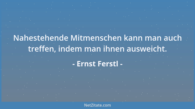 Ernst Ferstl - Nahestehende Mitmenschen kann man auch treffen, indem man ihnen ausweicht....