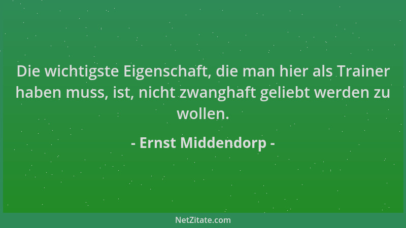 Ernst Middendorp - Die wichtigste Eigenschaft, die man hier als Trainer haben muss, ist, nicht zwanghaft geliebt werden zu...