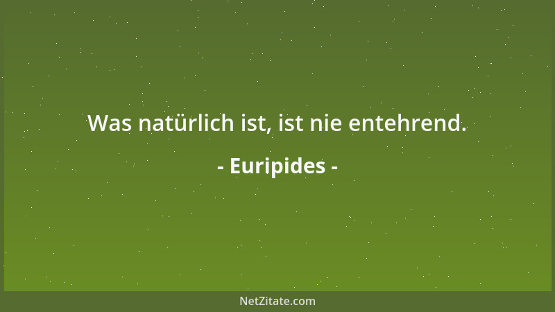 Euripides - Was natürlich ist, ist nie entehrend....