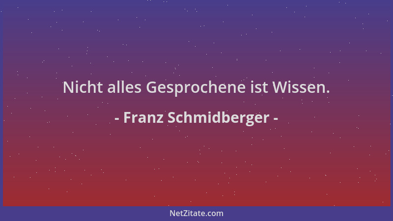 Franz Schmidberger - Nicht alles Gesprochene ist Wissen....