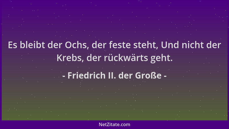 Friedrich II. der Große - Es bleibt der Ochs, der feste steht, Und nicht der Krebs, der rückwärts geht....