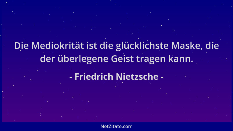 Friedrich Nietzsche - Die Mediokrität ist die glücklichste Maske, die der überlegene Geist tragen kann....