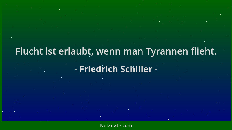 Friedrich Schiller - Flucht ist erlaubt, wenn man Tyrannen flieht....