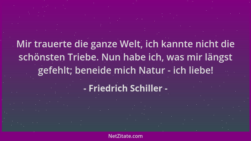 Friedrich Schiller - Mir trauerte die ganze Welt, ich kannte nicht die schönsten Triebe. Nun habe ich, was mir längst gefeh...