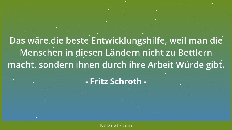 Fritz Schroth - Das wäre die beste Entwicklungshilfe, weil man die Menschen in diesen Ländern nicht zu Bettlern macht, sond...