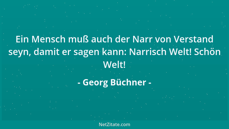 Georg Büchner - Ein Mensch muß auch der Narr von Verstand seyn, damit er sagen kann: Narrisch Welt! Schön Welt!...