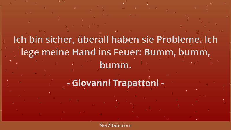 Giovanni Trapattoni - Ich bin sicher, überall haben sie Probleme. Ich lege meine Hand ins Feuer: Bumm, bumm, bumm....