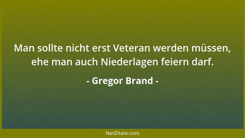 Gregor Brand - Man sollte nicht erst Veteran werden müssen, ehe man auch Niederlagen feiern darf....