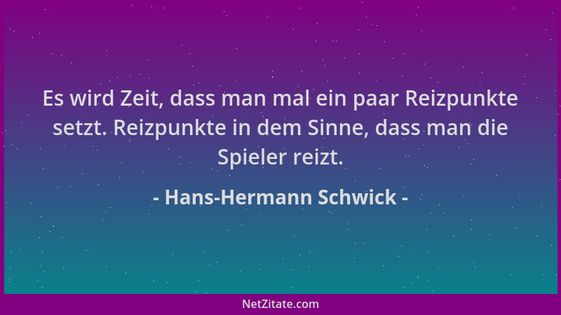 Hans-Hermann Schwick - Es wird Zeit, dass man mal ein paar Reizpunkte setzt. Reizpunkte in dem Sinne, dass man die Spieler...