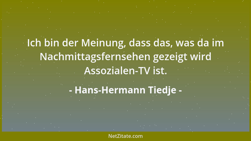 Hans-Hermann Tiedje - Ich bin der Meinung, dass das, was da im Nachmittagsfernsehen gezeigt wird Assozialen-TV ist....