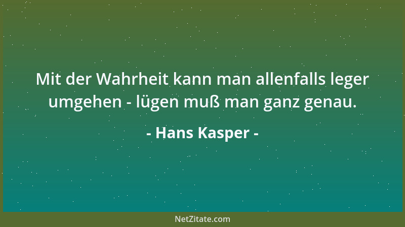 Hans Kasper - Mit der Wahrheit kann man allenfalls leger umgehen - lügen muß man ganz genau....