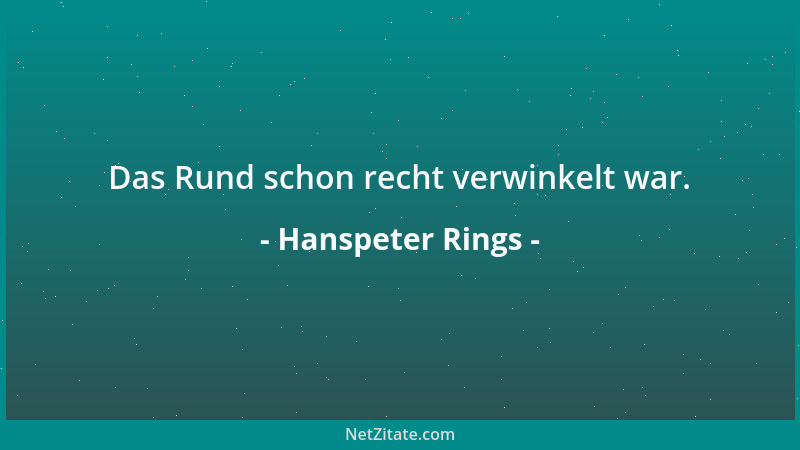 Hanspeter Rings - Das Rund schon recht verwinkelt war....