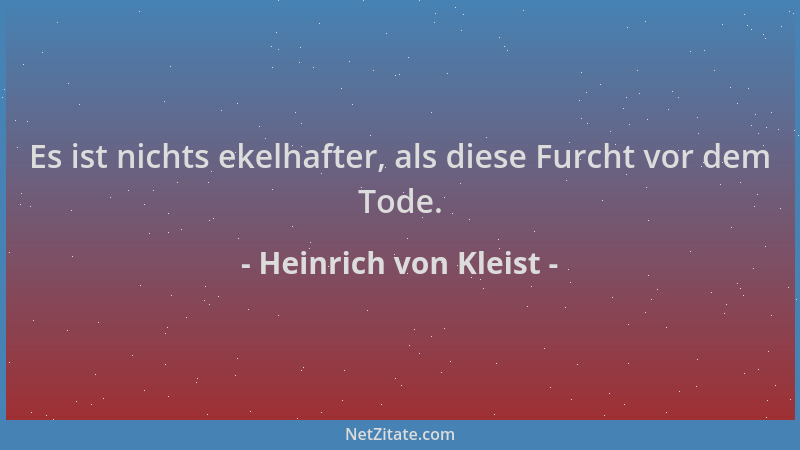 Heinrich von Kleist - Es ist nichts ekelhafter, als diese Furcht vor dem Tode....