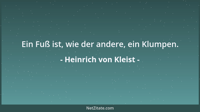 Heinrich von Kleist - Ein Fuß ist, wie der andere, ein Klumpen....