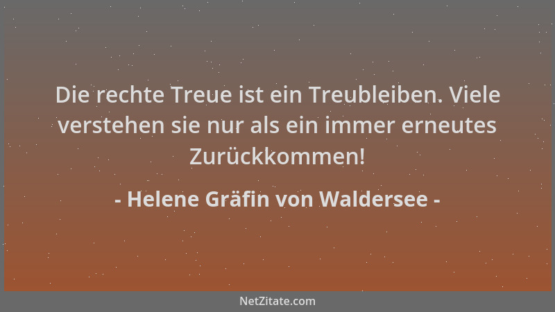 Helene Gräfin von Waldersee - Die rechte Treue ist ein Treubleiben. Viele verstehen sie nur als ein immer erneutes Zurückko...