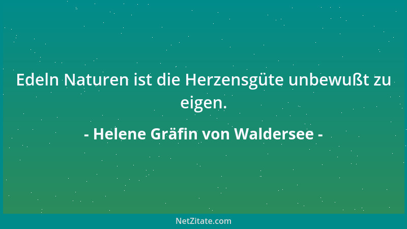 Helene Gräfin von Waldersee - Edeln Naturen ist die Herzensgüte unbewußt zu eigen....