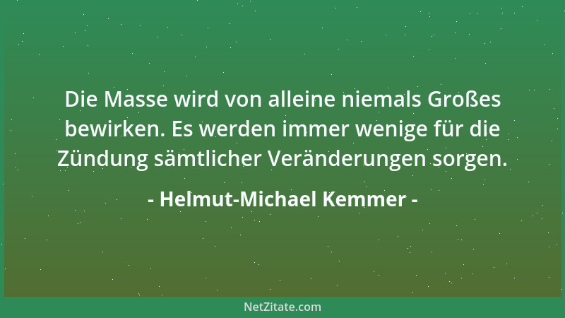 Helmut-Michael Kemmer - Die Masse wird von alleine niemals Großes bewirken. Es werden immer wenige für die Zündung sämtlich...