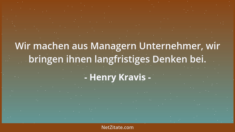 Henry Kravis - Wir machen aus Managern Unternehmer, wir bringen ihnen langfristiges Denken bei....