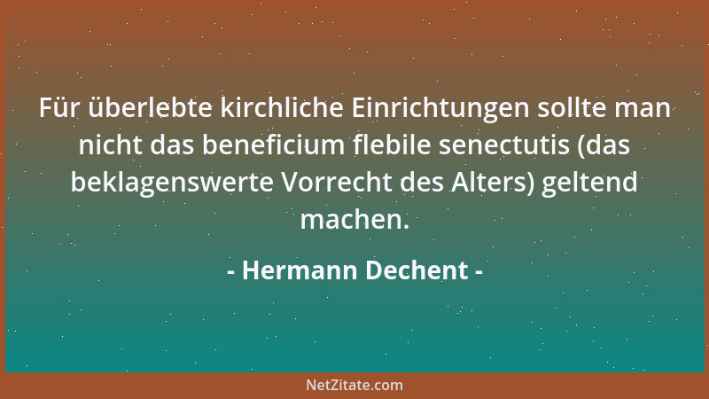 Hermann Dechent - Für überlebte kirchliche Einrichtungen sollte man nicht das beneficium flebile senectutis (das beklagensw...