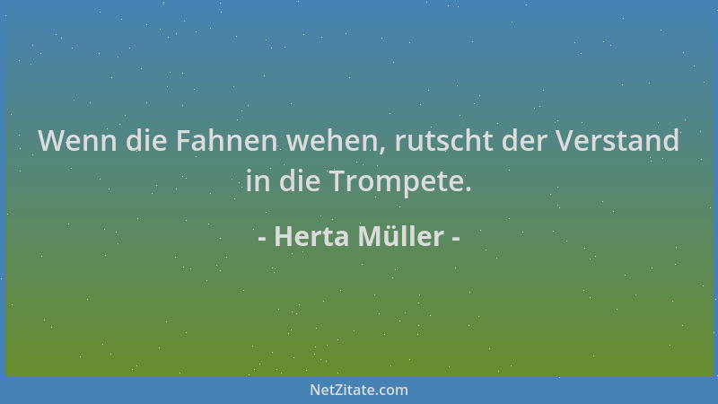 Herta Müller - Wenn die Fahnen wehen, rutscht der Verstand in die Trompete....
