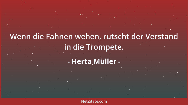 Herta Müller - Wenn die Fahnen wehen, rutscht der Verstand in die Trompete....
