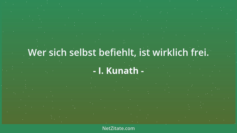 I. Kunath - Wer sich selbst befiehlt, ist wirklich frei....