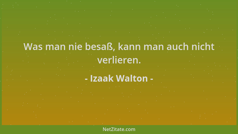 Izaak Walton - Was man nie besaß, kann man auch nicht verlieren....