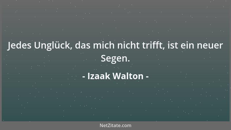 Izaak Walton - Jedes Unglück, das mich nicht trifft, ist ein neuer Segen....