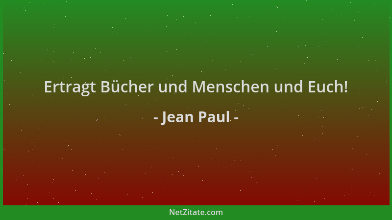 Jean Paul - Ertragt Bücher und Menschen und Euch!...