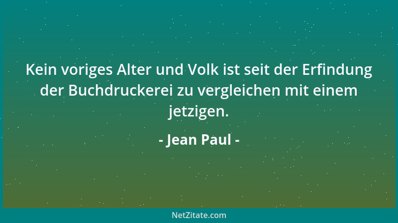 Jean Paul - Kein voriges Alter und Volk ist seit der Erfindung der Buchdruckerei zu vergleichen mit einem jetzigen....