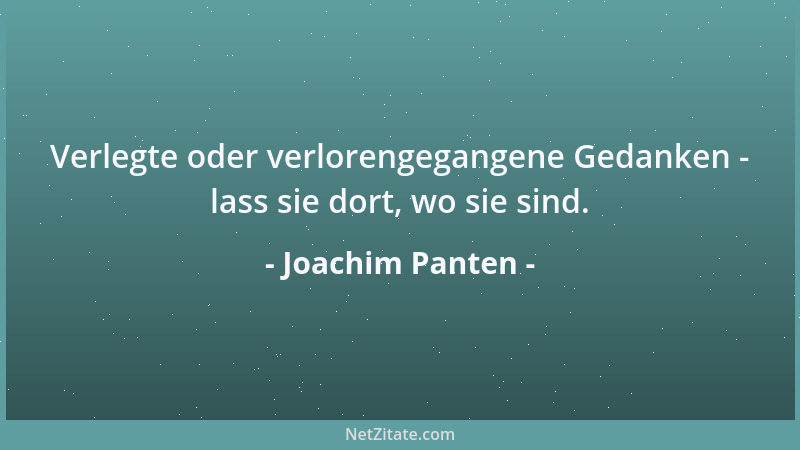 Joachim Panten - Verlegte oder verlorengegangene Gedanken - lass sie dort, wo sie sind....