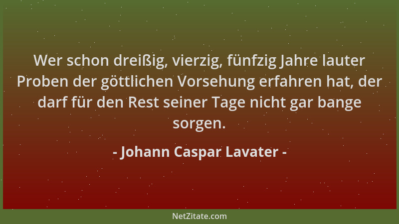 Johann Caspar Lavater - Wer schon dreißig, vierzig, fünfzig Jahre lauter Proben der göttlichen Vorsehung erfahren hat, der...