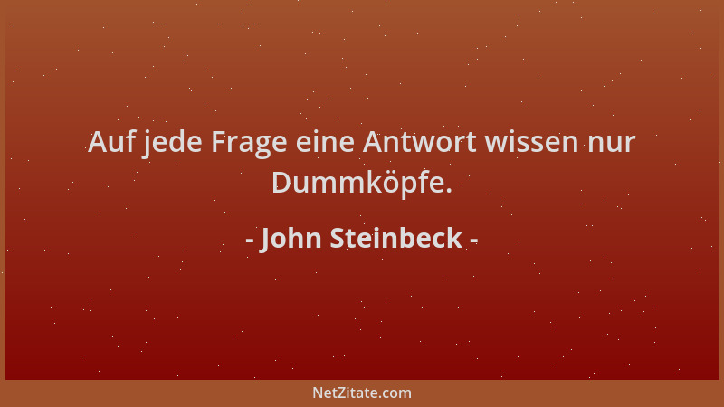 John Steinbeck - Auf jede Frage eine Antwort wissen nur Dummköpfe....