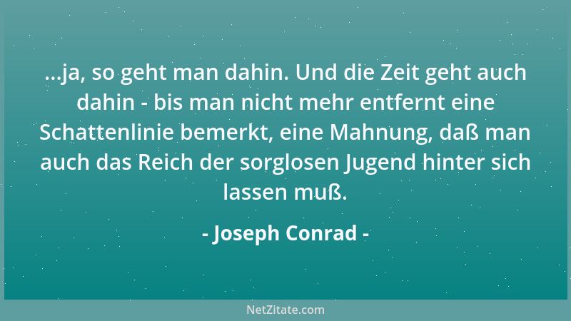Joseph Conrad - ...ja, so geht man dahin. Und die Zeit geht auch dahin - bis man nicht mehr entfernt eine Schattenlinie bem...