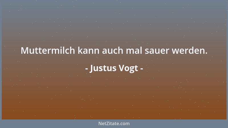 Justus Vogt - Muttermilch kann auch mal sauer werden....