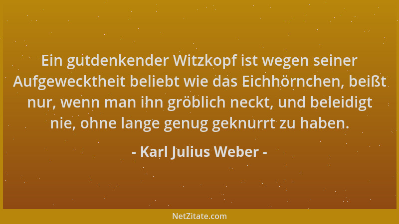 Karl Julius Weber - Ein gutdenkender Witzkopf ist wegen seiner Aufgewecktheit beliebt wie das Eichhörnchen, beißt nur, wenn...
