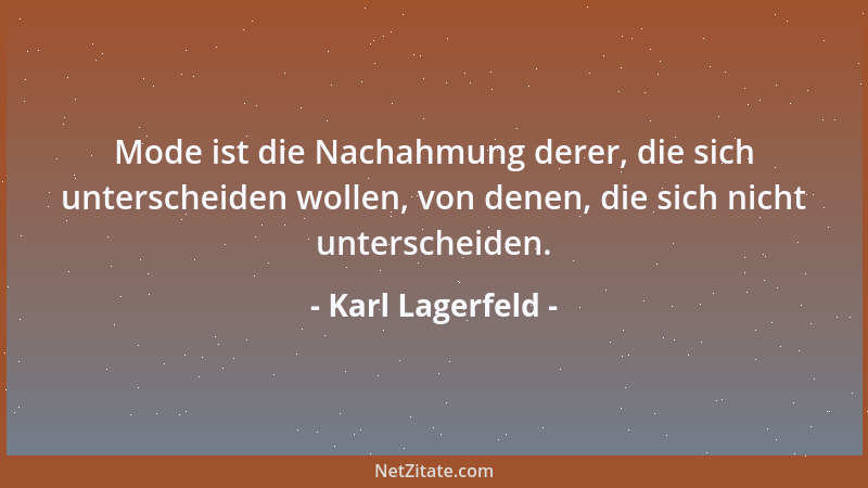 Karl Lagerfeld - Mode ist die Nachahmung derer, die sich unterscheiden wollen, von denen, die sich nicht unterscheiden....