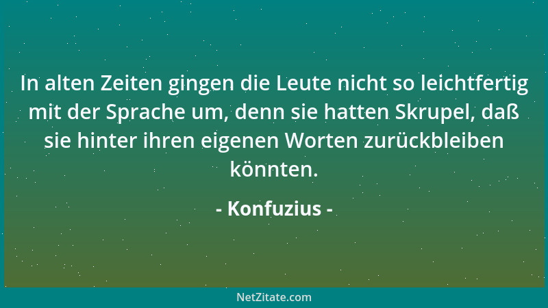Konfuzius - In alten Zeiten gingen die Leute nicht so leichtfertig mit der Sprache um, denn sie hatten Skrupel, daß sie hin...
