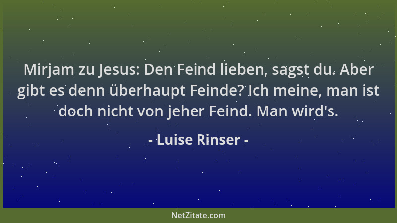 Luise Rinser - Mirjam zu Jesus: Den Feind lieben, sagst du. Aber gibt es denn überhaupt Feinde? Ich meine, man ist doch nic...