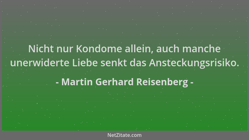 Martin Gerhard Reisenberg - Nicht nur Kondome allein, auch manche unerwiderte Liebe senkt das Ansteckungsrisiko....